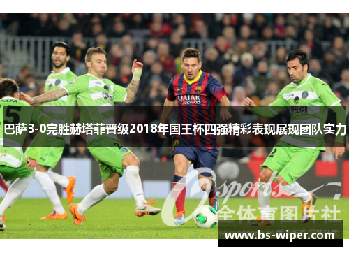 巴萨3-0完胜赫塔菲晋级2018年国王杯四强精彩表现展现团队实力