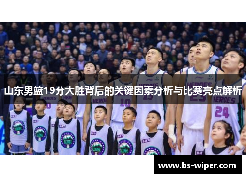 山东男篮19分大胜背后的关键因素分析与比赛亮点解析 山东男篮19分大胜背后的关键因素分析与比赛亮点解析