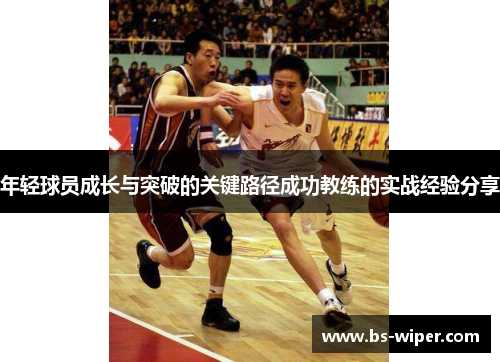 年轻球员成长与突破的关键路径成功教练的实战经验分享 年轻球员成长与突破的关键路径成功教练的实战经验分享